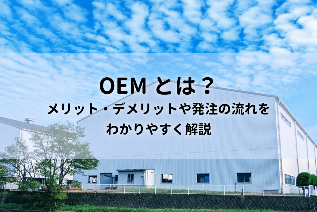 OEMとは？メリット・デメリットや発注の流れをわかりやすく解説