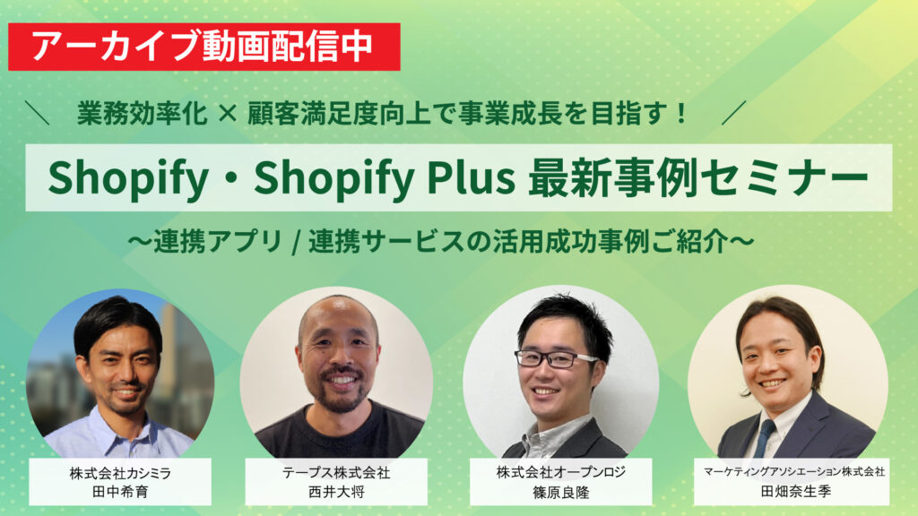 【Shopify・Shopify plus最新事例セミナー】業務効率化×顧客満足度向上で事業成長を目指す！～連携アプリ/連携サービスの活用成功事例ご紹介～