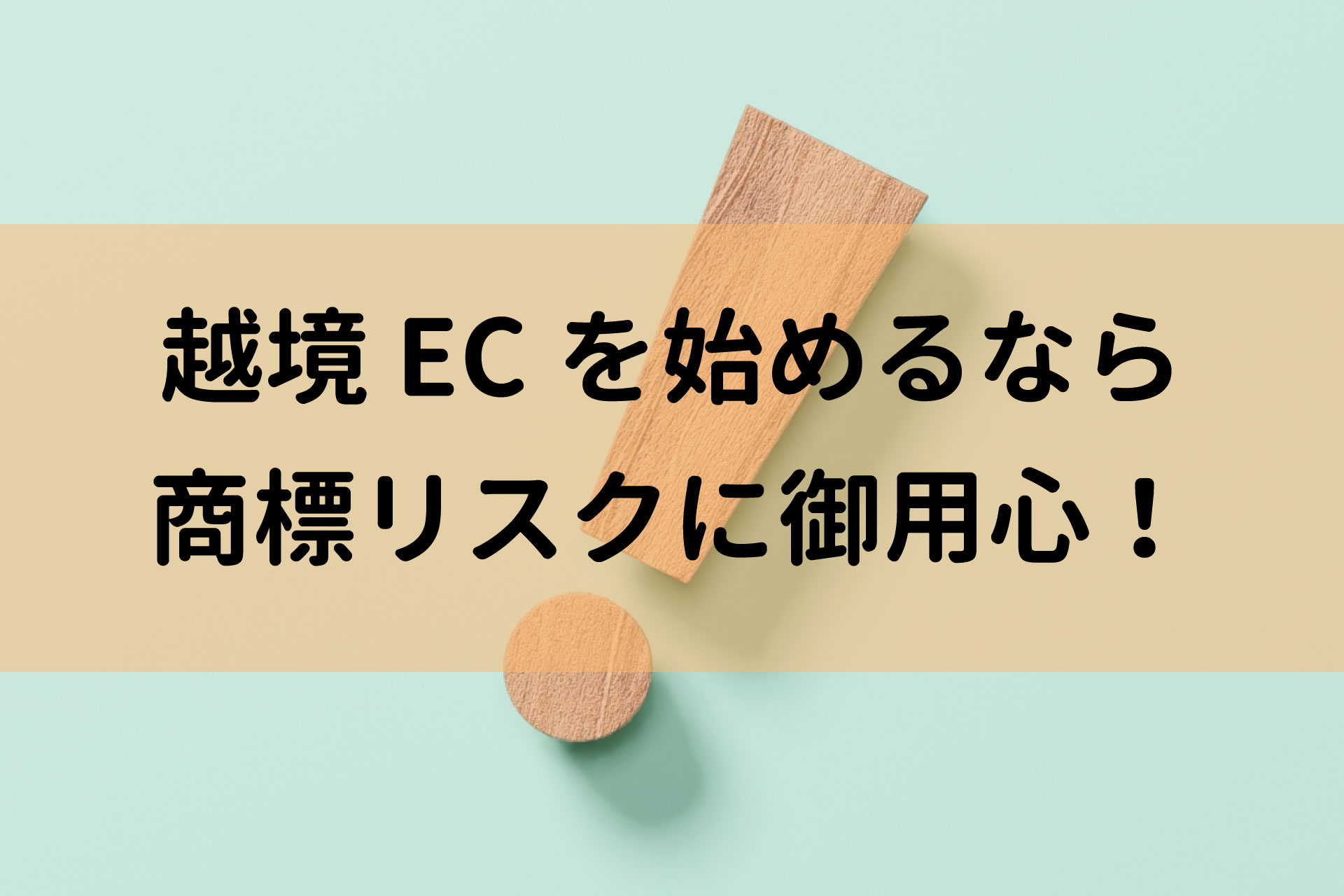 越境ECを始めるなら商標リスクに御用心！