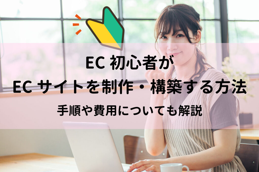 EC初心者がECサイトを制作・構築する方法 手順や費用についても解説